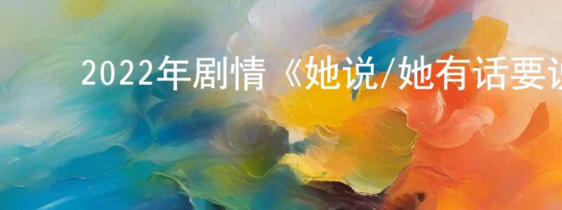 ﻿陈剑维发布﻿2022年剧情《她说/她有话要说》HD中英双字迅雷下载_电影天堂
